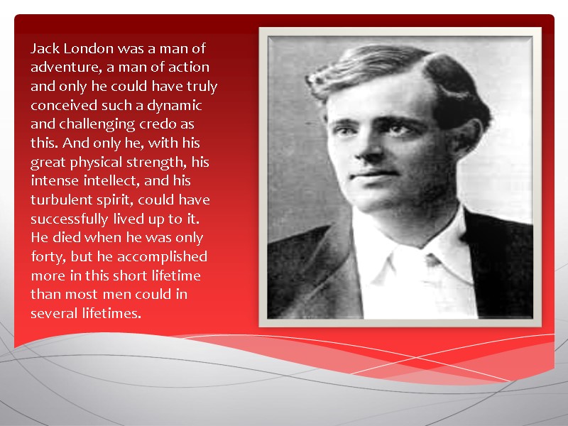 Jack London was a man of adventure, a man of action and only he